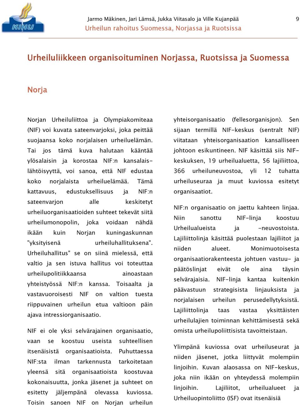 Tai jos tämä kuva halutaan kääntää ylösalaisin ja korostaa NIF:n kansalaislähtöisyyttä, voi sanoa, että NIF edustaa koko norjalaista urheiluelämää.