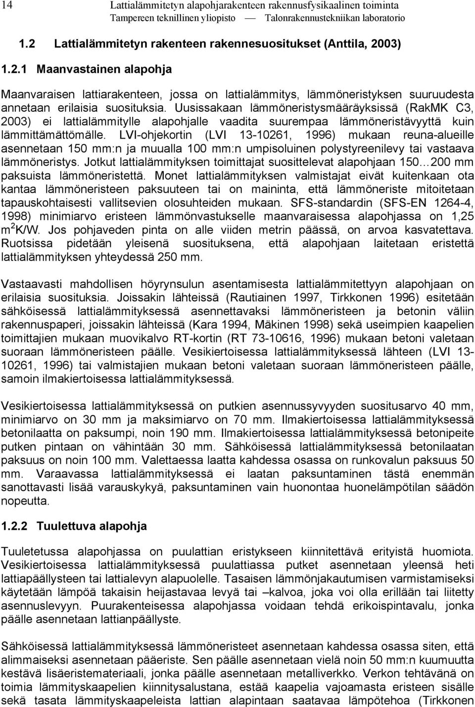 Uusissakaan lämmöneristysmääräyksissä (RakMK C3, 2003) ei lattialämmitylle alapohjalle vaadita suurempaa lämmöneristävyyttä kuin lämmittämättömälle.