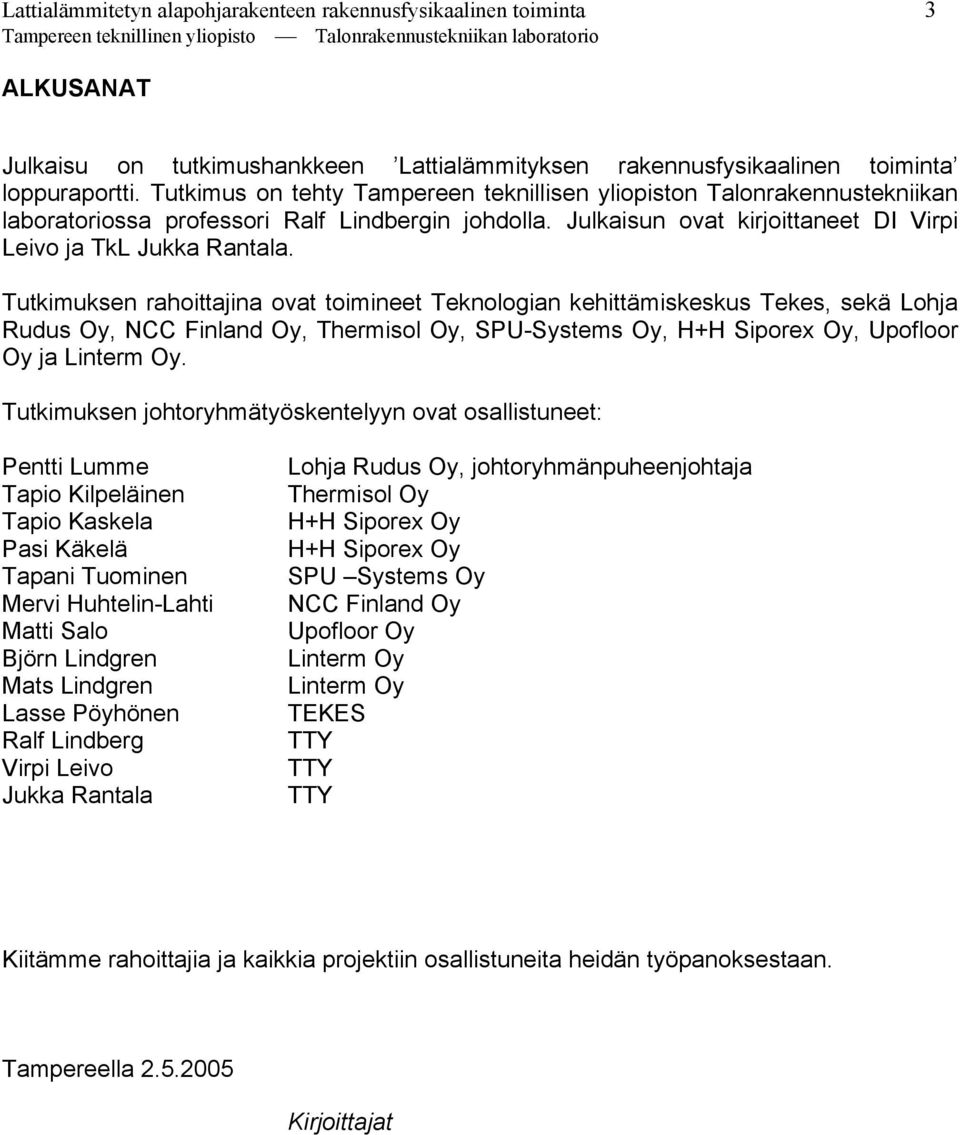 Tutkimuksen rahoittajina ovat toimineet Teknologian kehittämiskeskus Tekes, sekä Lohja Rudus Oy, NCC Finland Oy, Thermisol Oy, SPU-Systems Oy, H+H Siporex Oy, Upofloor Oy ja Linterm Oy.