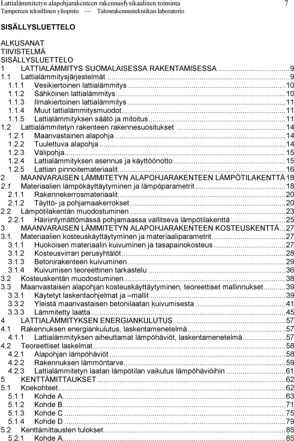 ..11 1.2 Lattialämmitetyn rakenteen rakennesuositukset...14 1.2.1 Maanvastainen alapohja...14 1.2.2 Tuulettuva alapohja...14 1.2.3 Välipohja...15 1.2.4 Lattialämmityksen asennus ja käyttöönotto...15 1.2.5 Lattian pinnoitemateriaalit.