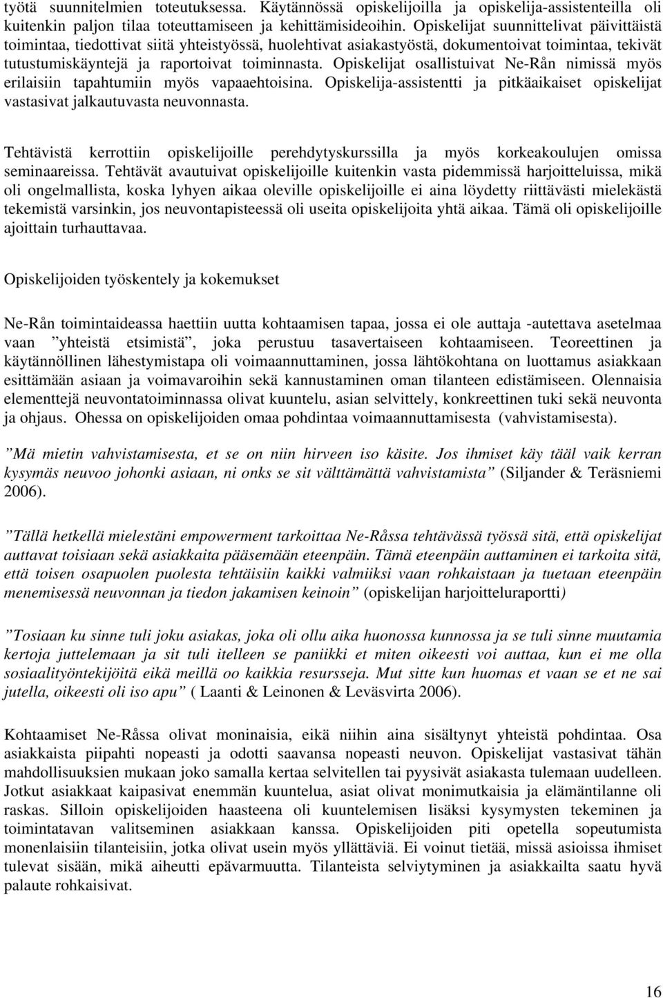 Opiskelijat osallistuivat Ne-Rån nimissä myös erilaisiin tapahtumiin myös vapaaehtoisina. Opiskelija-assistentti ja pitkäaikaiset opiskelijat vastasivat jalkautuvasta neuvonnasta.