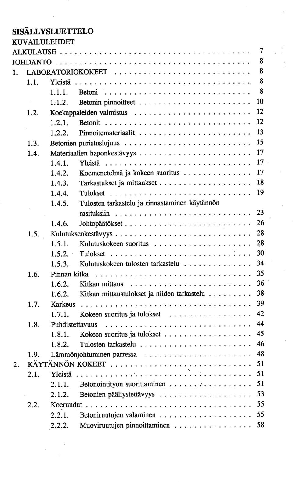 4.6. Johtopäätökset 26 1.5. Kulutuksenkestävyys 28 1.5.1. Kulutuskokeen suoritus 28 1.5.2. Tulokset 30 1.5.3. Kulutuskokeen tulosten tarkastelu 34 1.6. Pinnan kitka 35 1.6.2. Kitican mittaus 36 1.6.2. Kitican mittaustulokset ja niiden tarkastelu 38 1.