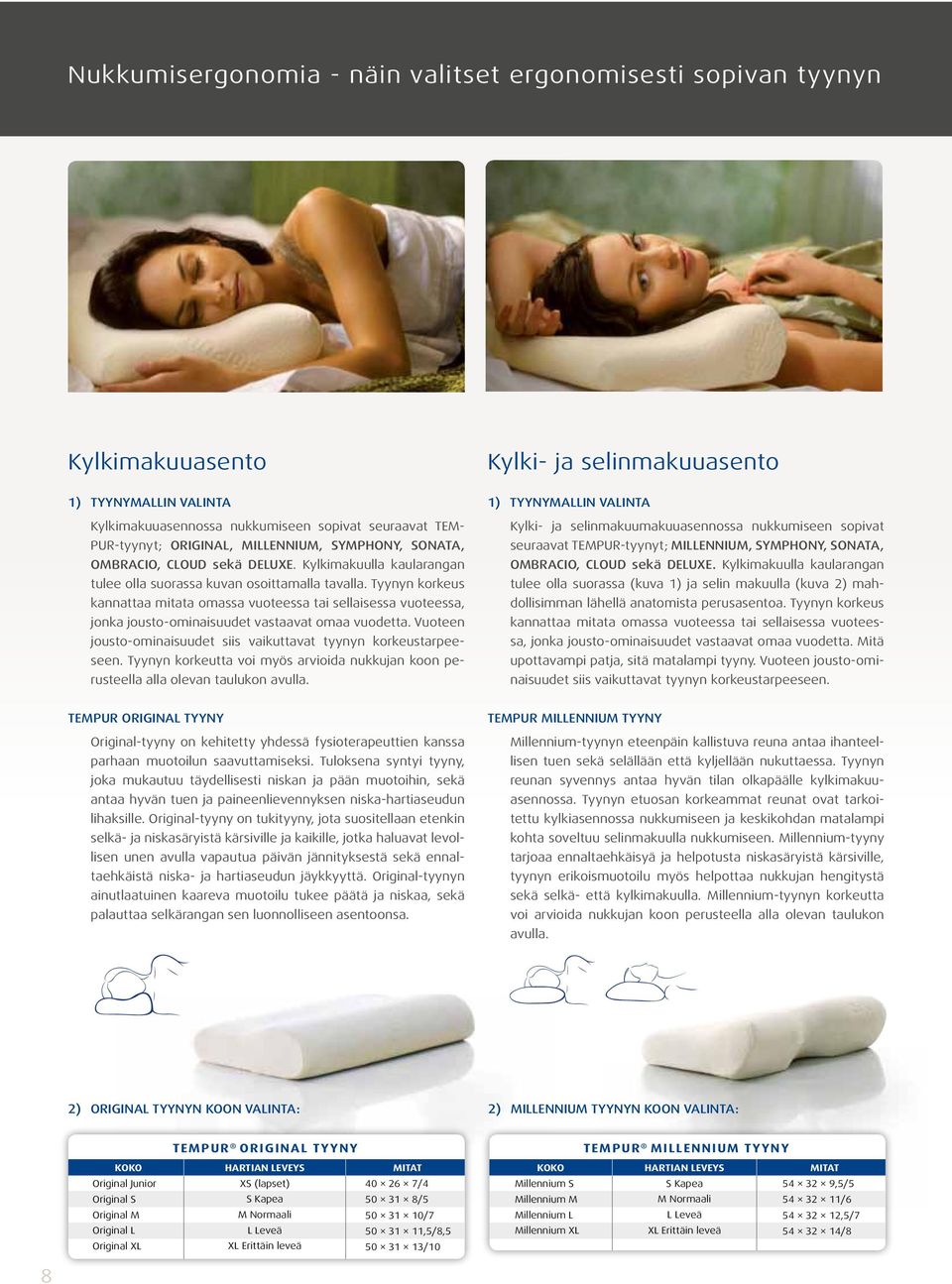 Tyynyn korkeus kannattaa mitata omassa vuoteessa tai sellaisessa vuoteessa, jonka jousto-ominaisuudet vastaavat omaa vuodetta. Vuoteen jousto-ominaisuudet siis vaikuttavat tyynyn korkeustarpeeseen.