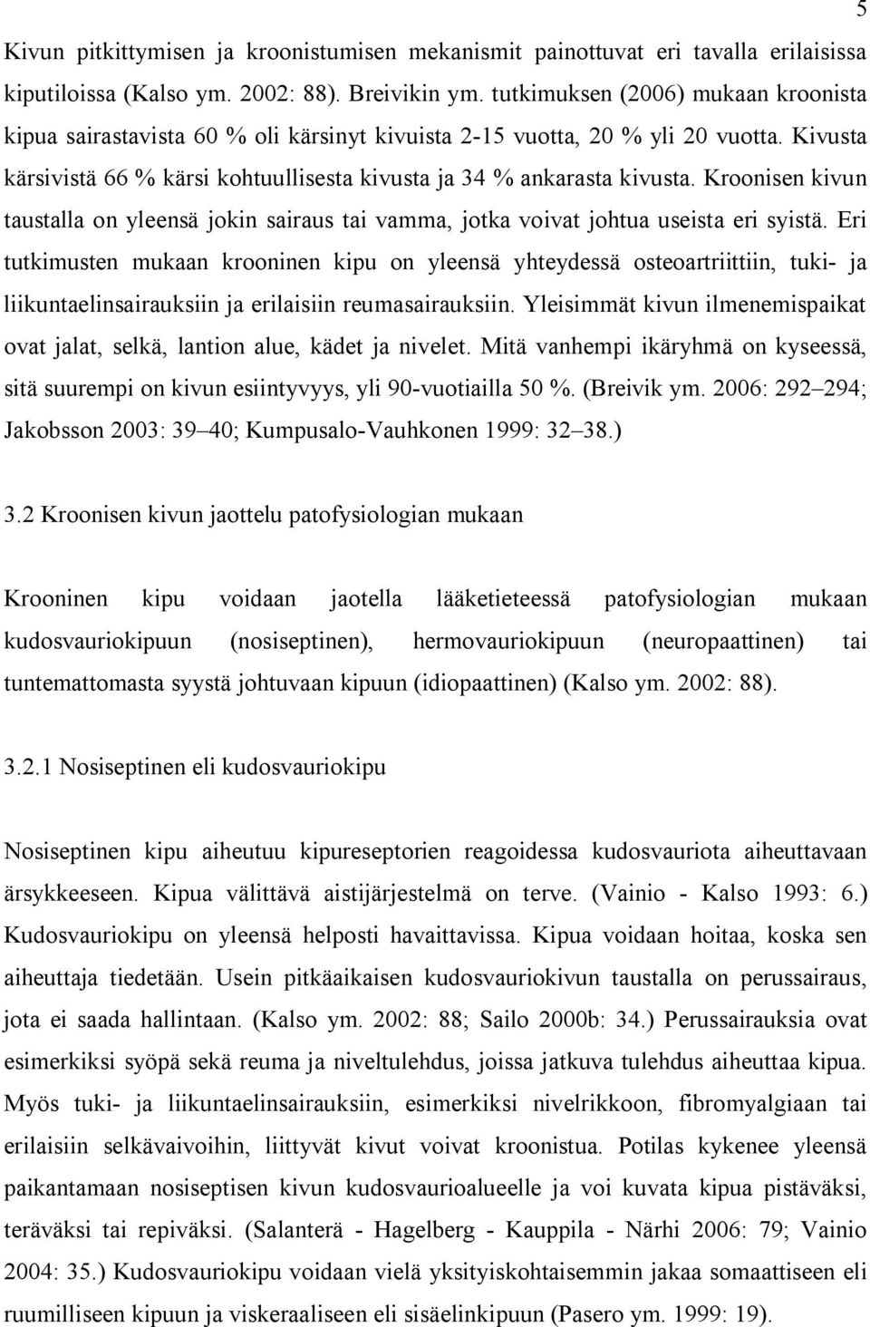 Kroonisen kivun taustalla on yleensä jokin sairaus tai vamma, jotka voivat johtua useista eri syistä.