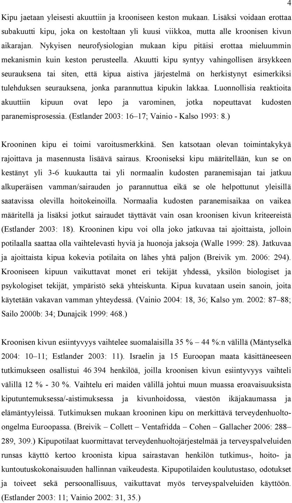 Akuutti kipu syntyy vahingollisen ärsykkeen seurauksena tai siten, että kipua aistiva järjestelmä on herkistynyt esimerkiksi tulehduksen seurauksena, jonka parannuttua kipukin lakkaa.