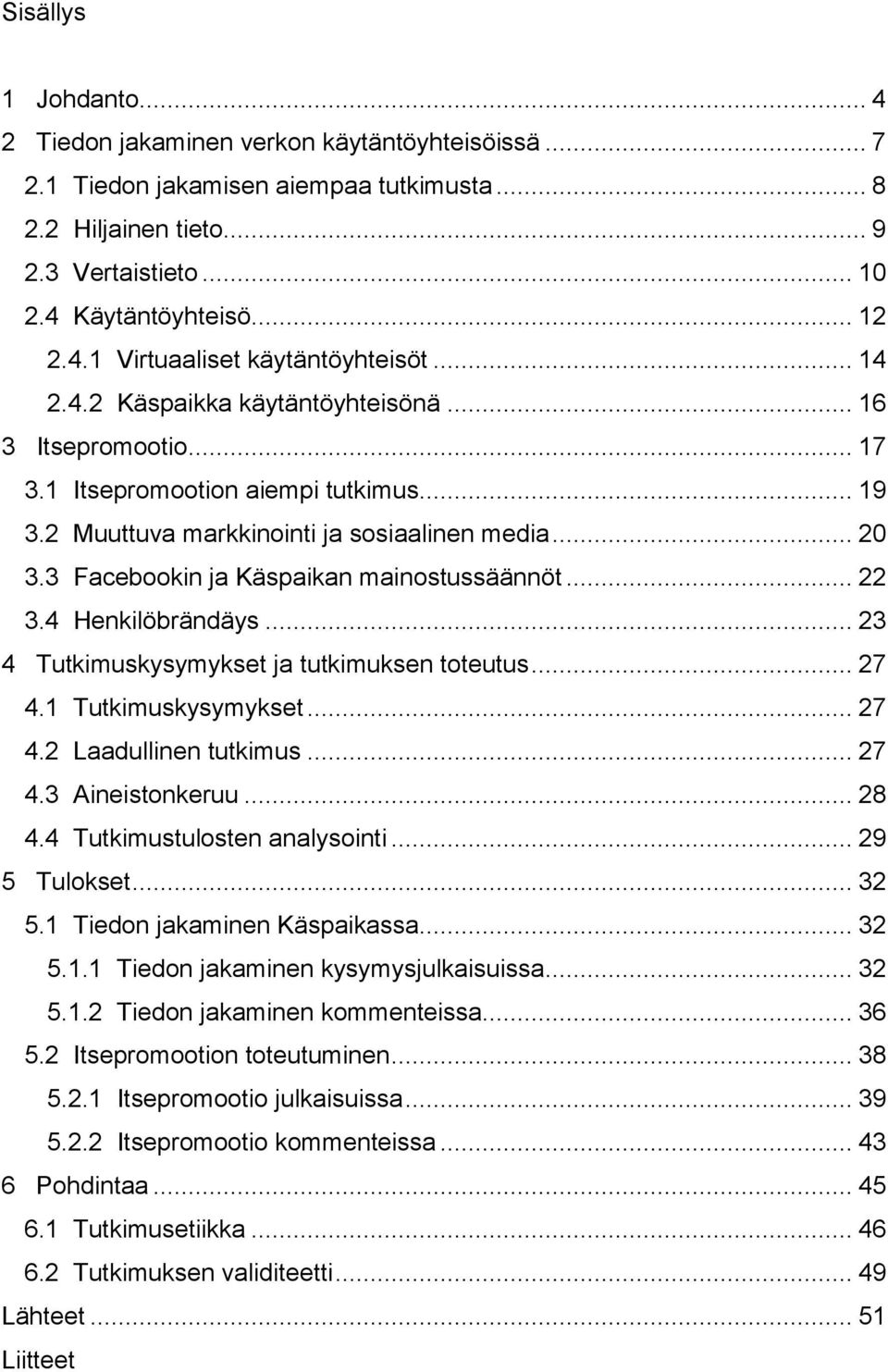 3 Facebookin ja Käspaikan mainostussäännöt... 22 3.4 Henkilöbrändäys... 23 4 Tutkimuskysymykset ja tutkimuksen toteutus... 27 4.1 Tutkimuskysymykset... 27 4.2 Laadullinen tutkimus... 27 4.3 Aineistonkeruu.