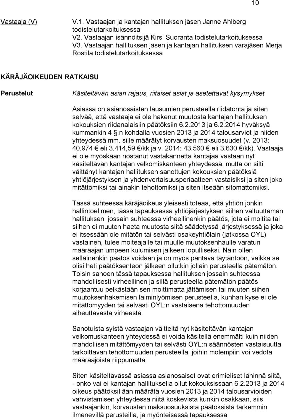 kysymykset Asiassa on asianosaisten lausumien perusteella riidatonta ja siten selvää, että vastaaja ei ole hakenut muutosta kantajan hallituksen kokouksien riidanalaisiin päätöksiin 6.2.