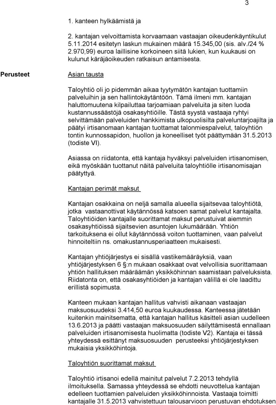 Perusteet Asian tausta Taloyhtiö oli jo pidemmän aikaa tyytymätön kantajan tuottamiin palveluihin ja sen hallintokäytäntöön. Tämä ilmeni mm.