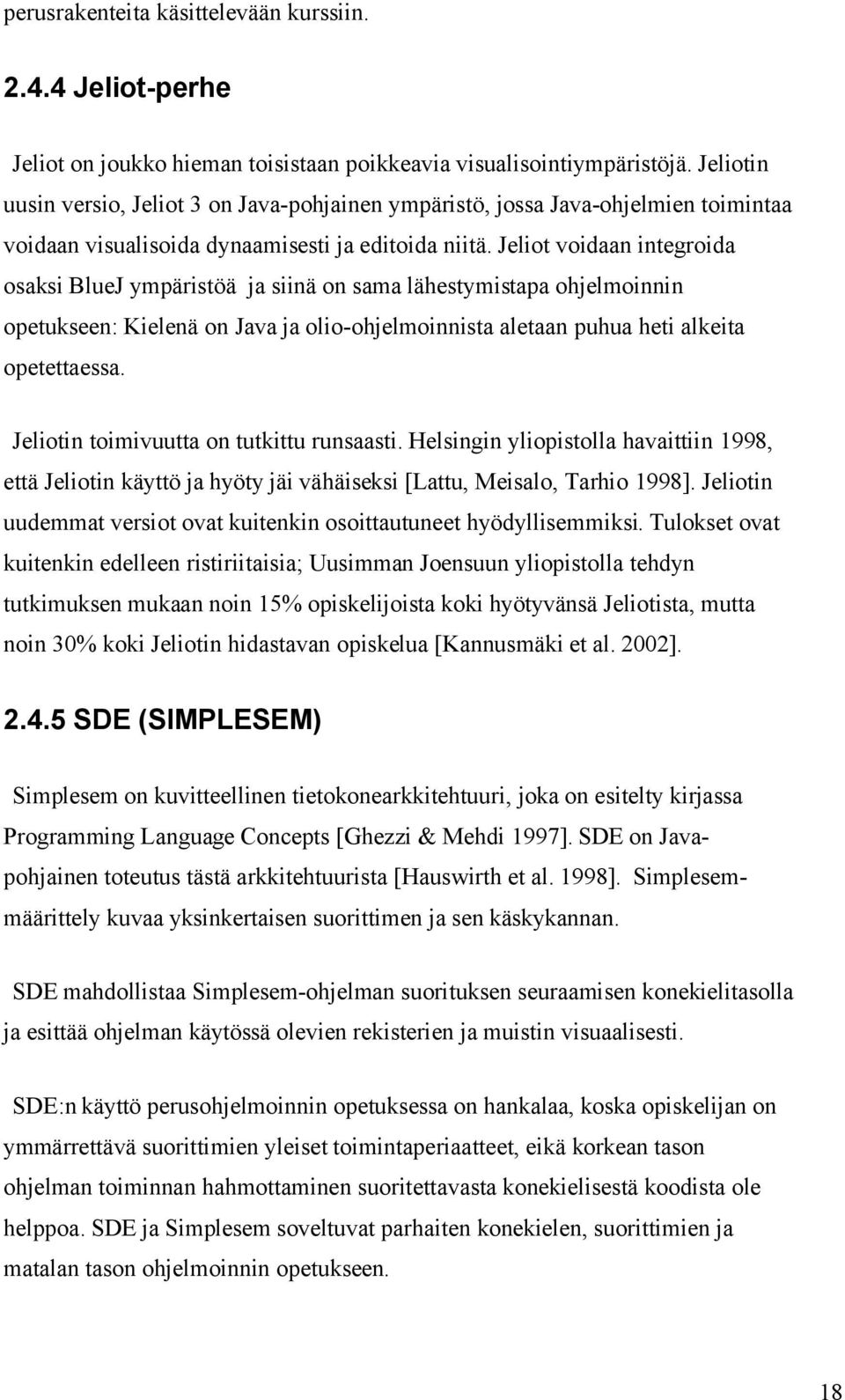 Jeliot voidaan integroida osaksi BlueJ ympäristöä ja siinä on sama lähestymistapa ohjelmoinnin opetukseen: Kielenä on Java ja olio-ohjelmoinnista aletaan puhua heti alkeita opetettaessa.