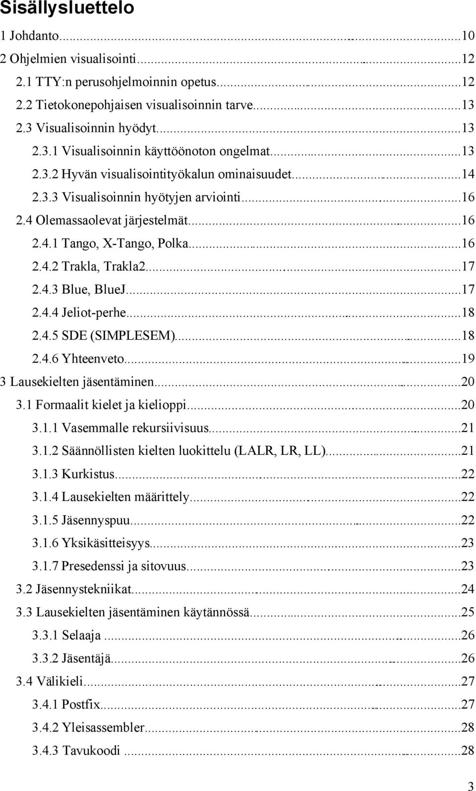 4.3 Blue, BlueJ...17 2.4.4 Jeliot-perhe...18 2.4.5 SDE (SIMPLESEM)...18 2.4.6 Yhteenveto......19 3 Lausekielten jäsentäminen...20 3.1 Formaalit kielet ja kielioppi...20 3.1.1 Vasemmalle rekursiivisuus.