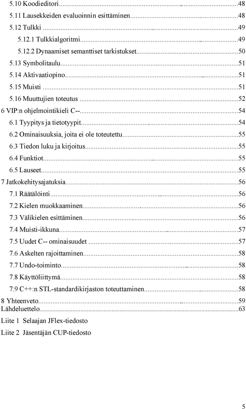 3 Tiedon luku ja kirjoitus...55 6.4 Funktiot...55 6.5 Lauseet...55 7 Jatkokehitysajatuksia...56 7.1 Räätälöinti...56 7.2 Kielen muokkaaminen...56 7.3 Välikielen esittäminen...56 7.4 Muisti-ikkuna.