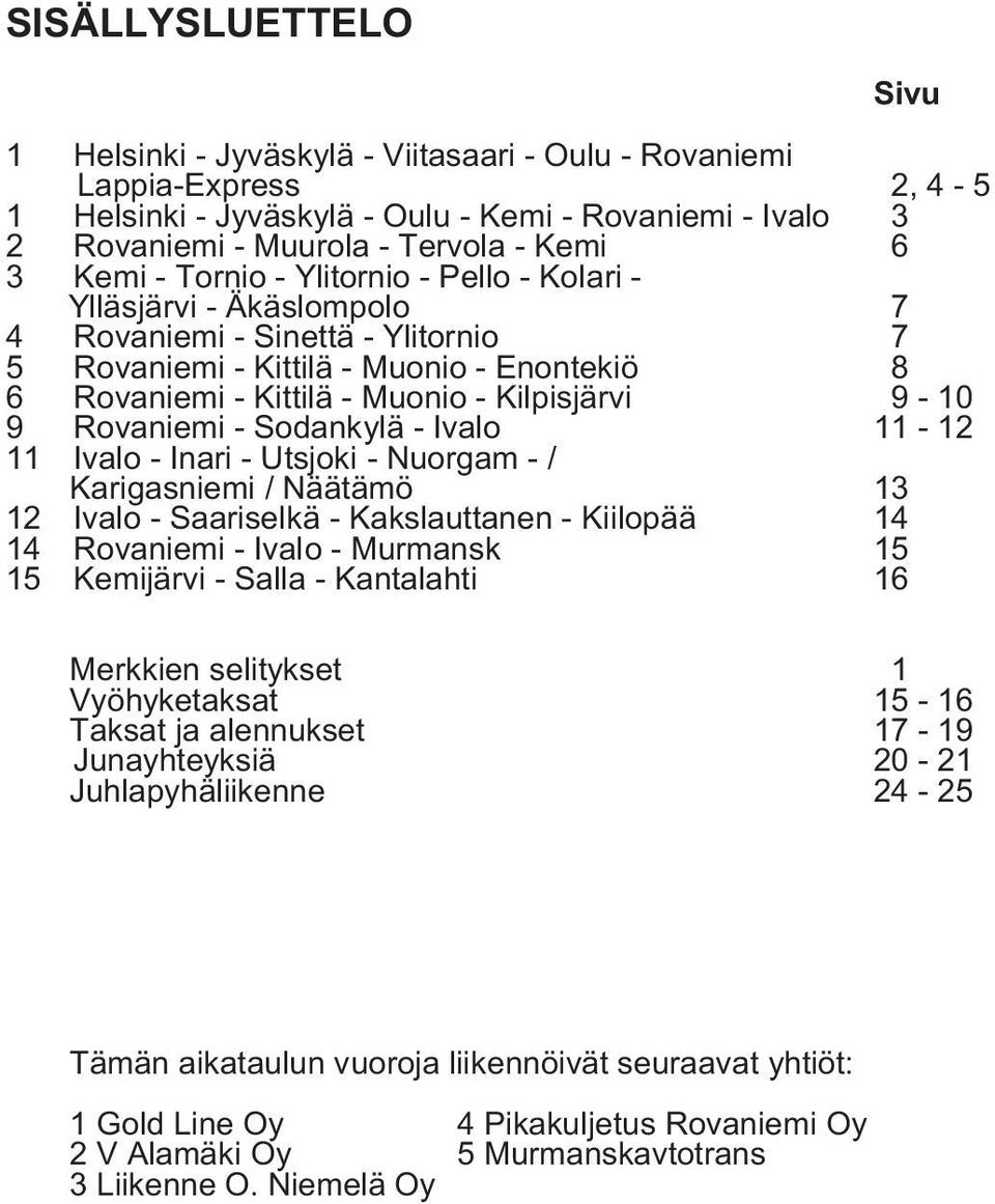 Kilpisjärvi 9-10 9 Rovaniemi - Sodankylä - Ivalo 11-12 11 Ivalo - Inari - Utsjoki - Nuorgam - / Karigasniemi / Näätämö 13 12 Ivalo - Saariselkä - Kakslauttanen - Kiilopää 14 14 Rovaniemi - Ivalo -