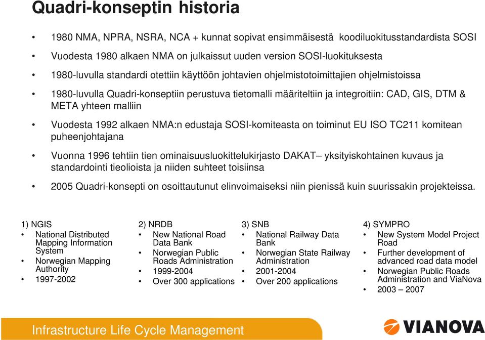 Vuodesta 1992 alkaen NMA:n edustaja SOSI-komiteasta on toiminut EU ISO TC211 komitean puheenjohtajana Vuonna 1996 tehtiin tien ominaisuusluokittelukirjasto DAKAT yksityiskohtainen kuvaus ja