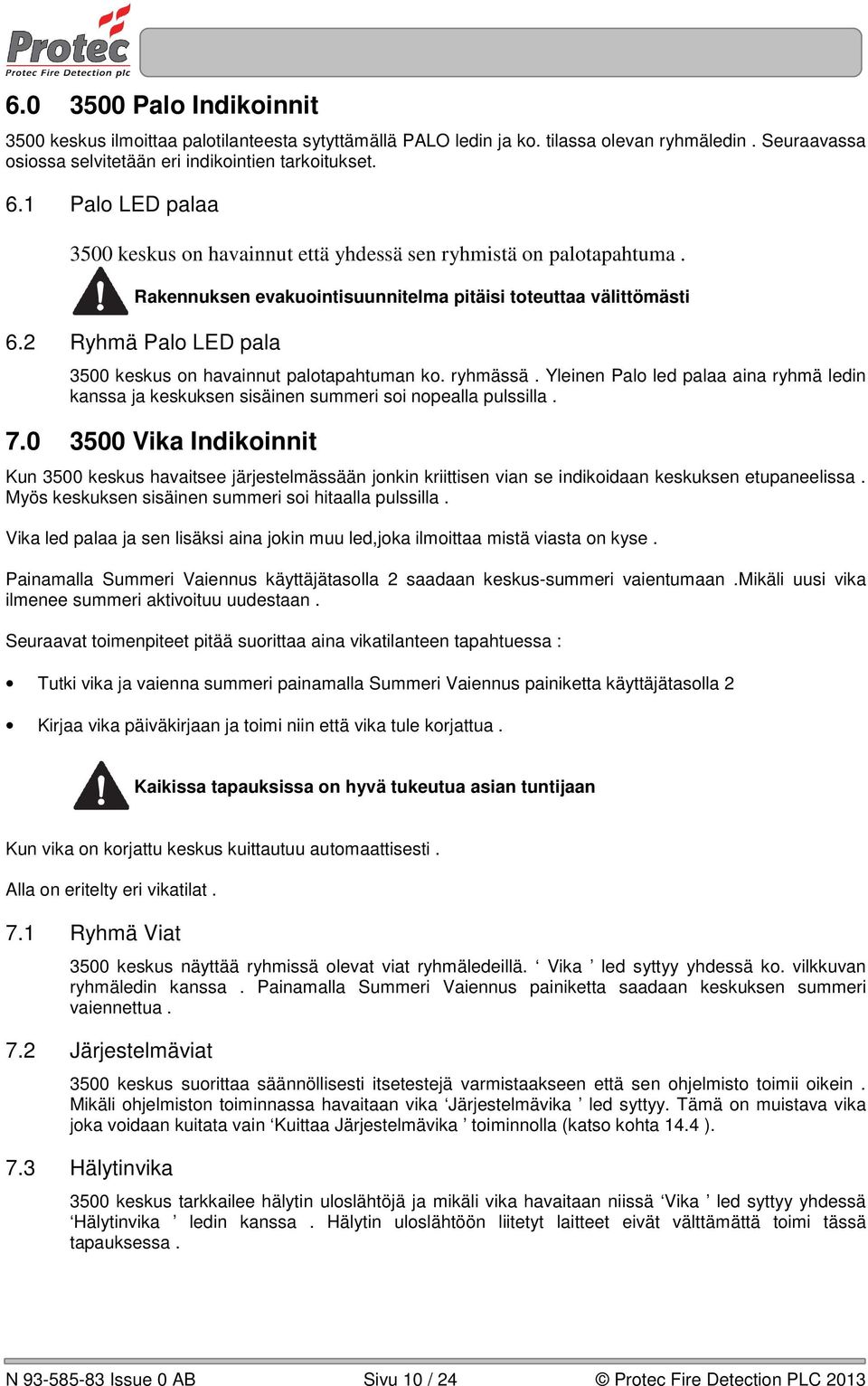 2 Ryhmä Palo LED pala 3500 keskus on havainnut palotapahtuman ko. ryhmässä. Yleinen Palo led palaa aina ryhmä ledin kanssa ja keskuksen sisäinen summeri soi nopealla pulssilla. 7.