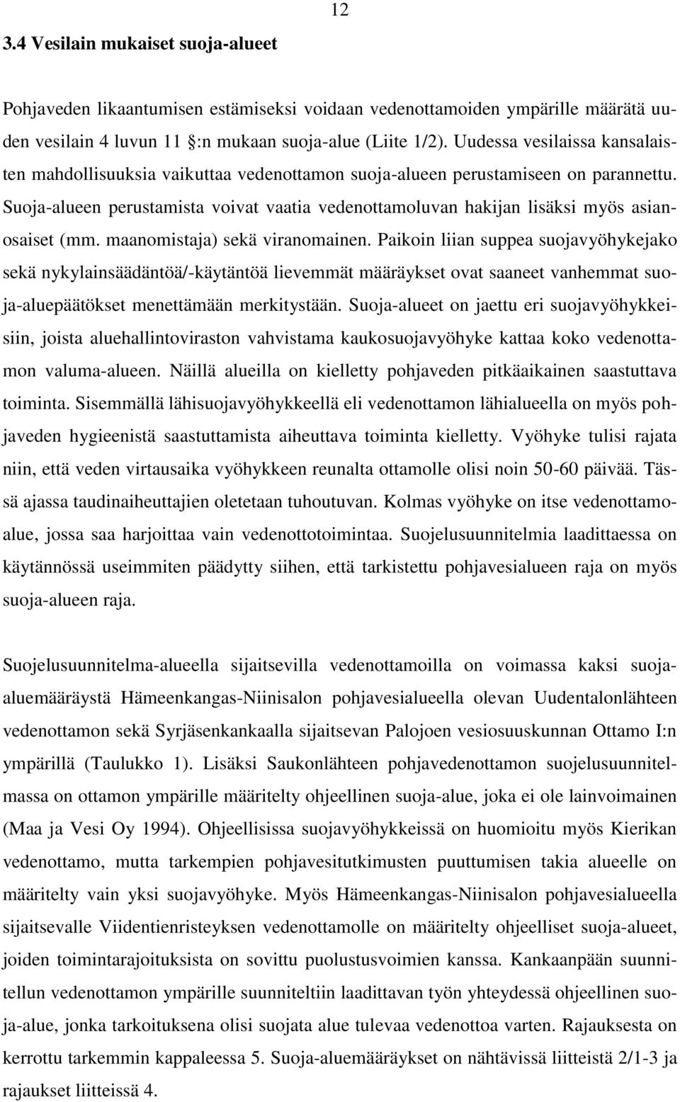 Suoja-alueen perustamista voivat vaatia vedenottamoluvan hakijan lisäksi myös asianosaiset (mm. maanomistaja) sekä viranomainen.