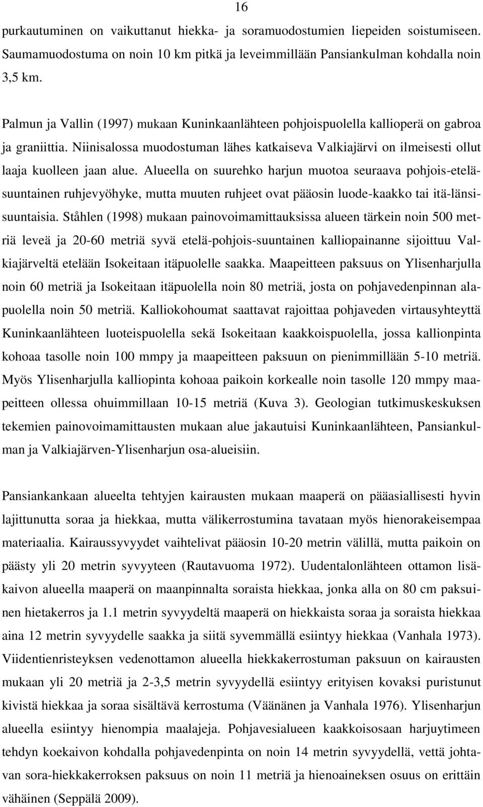 Alueella on suurehko harjun muotoa seuraava pohjois-eteläsuuntainen ruhjevyöhyke, mutta muuten ruhjeet ovat pääosin luode-kaakko tai itä-länsisuuntaisia.