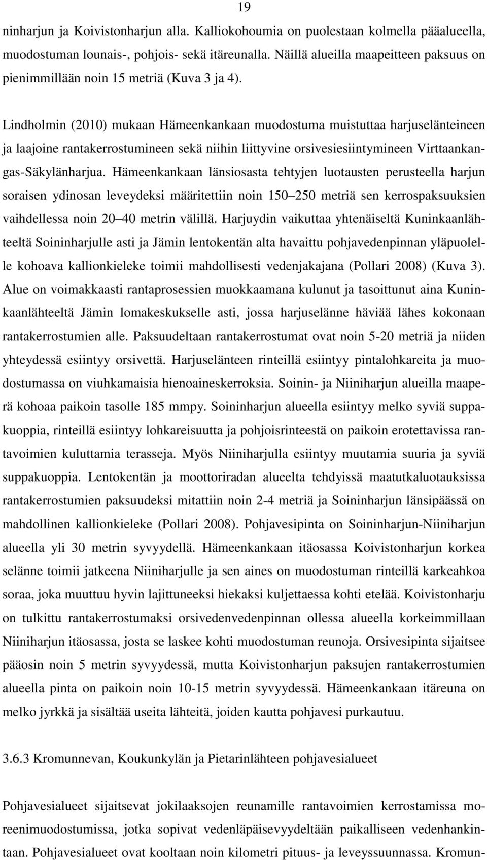 Lindholmin (2010) mukaan Hämeenkankaan muodostuma muistuttaa harjuselänteineen ja laajoine rantakerrostumineen sekä niihin liittyvine orsivesiesiintymineen Virttaankangas-Säkylänharjua.