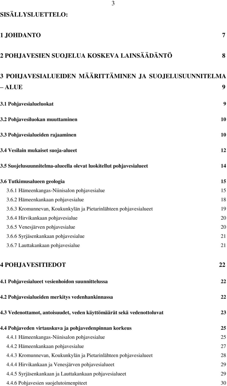 6 Tutkimusalueen geologia 15 3.6.1 Hämeenkangas-Niinisalon pohjavesialue 15 3.6.2 Hämeenkankaan pohjavesialue 18 3.6.3 Kromunnevan, Koukunkylän ja Pietarinlähteen pohjavesialueet 19 3.6.4 Hirvikankaan pohjavesialue 20 3.