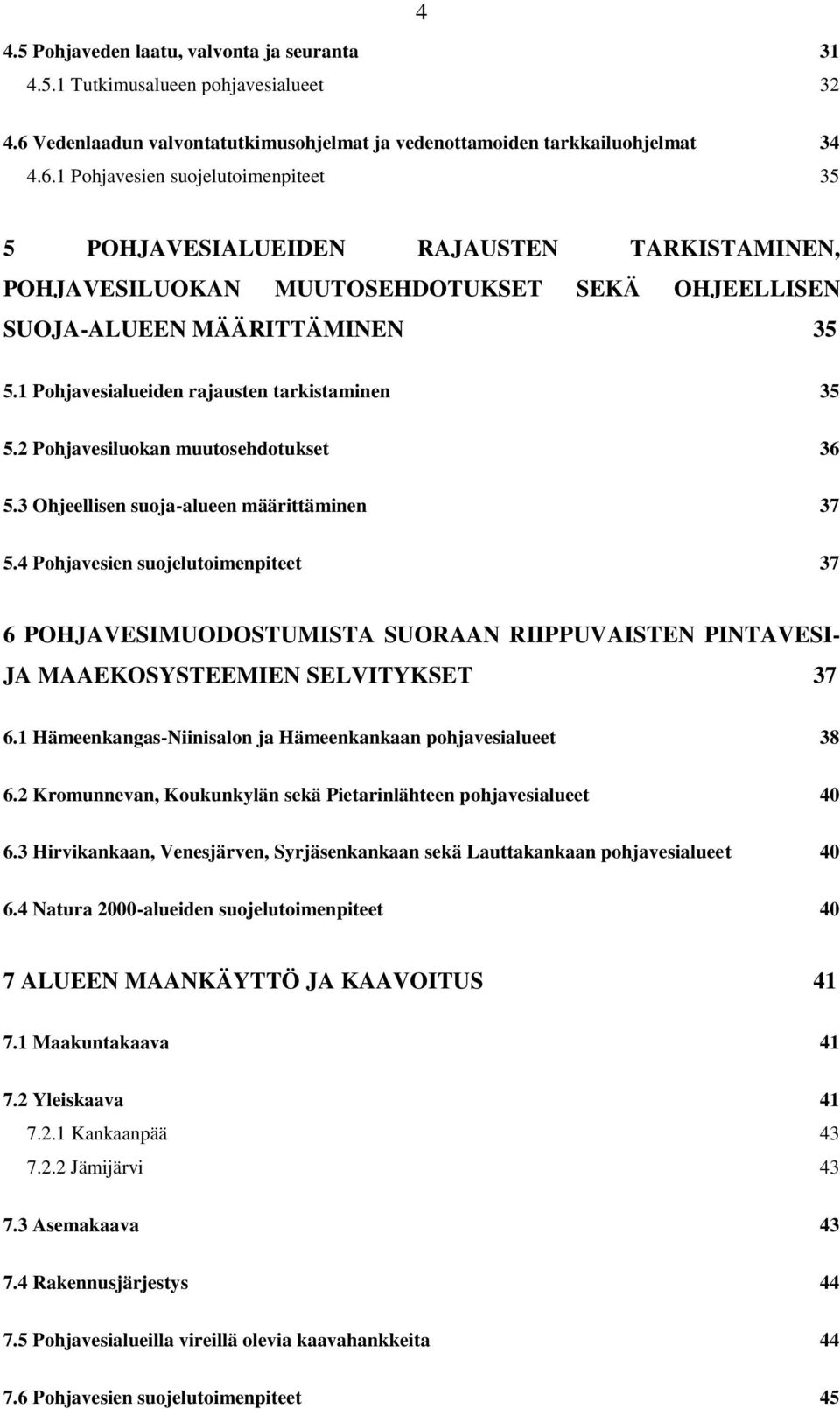 1 Pohjavesien suojelutoimenpiteet 35 5 POHJAVESIALUEIDEN RAJAUSTEN TARKISTAMINEN, POHJAVESILUOKAN MUUTOSEHDOTUKSET SEKÄ OHJEELLISEN SUOJA-ALUEEN MÄÄRITTÄMINEN 35 5.