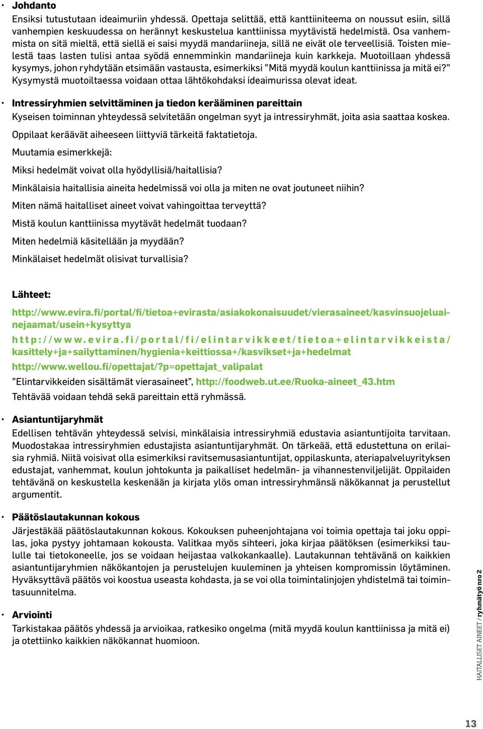 Muotoillaan yhdessä kysymys, johon ryhdytään etsimään vastausta, esimerkiksi Mitä myydä koulun kanttiinissa ja mitä ei? Kysymystä muotoiltaessa voidaan ottaa lähtökohdaksi ideaimurissa olevat ideat.