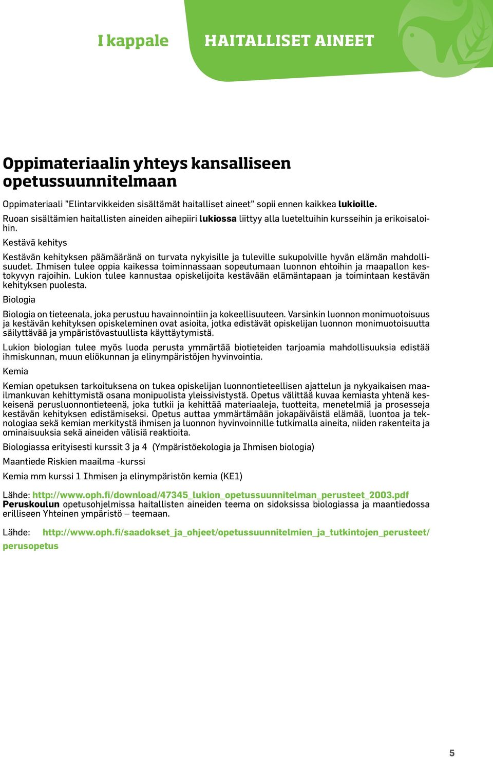 Kestävä kehitys Kestävän kehityksen päämääränä on turvata nykyisille ja tuleville sukupolville hyvän elämän mahdollisuudet.