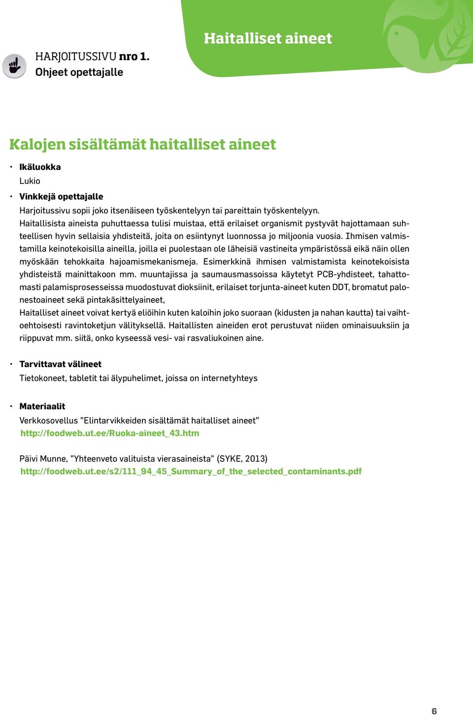 Haitallisista aineista puhuttaessa tulisi muistaa, että erilaiset organismit pystyvät hajottamaan suhteellisen hyvin sellaisia yhdisteitä, joita on esiintynyt luonnossa jo miljoonia vuosia.