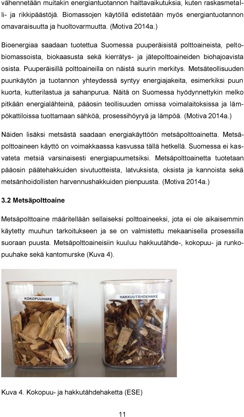 Puuperäisillä polttoaineilla on näistä suurin merkitys. Metsäteollisuuden puunkäytön ja tuotannon yhteydessä syntyy energiajakeita, esimerkiksi puun kuorta, kutterilastua ja sahanpurua.