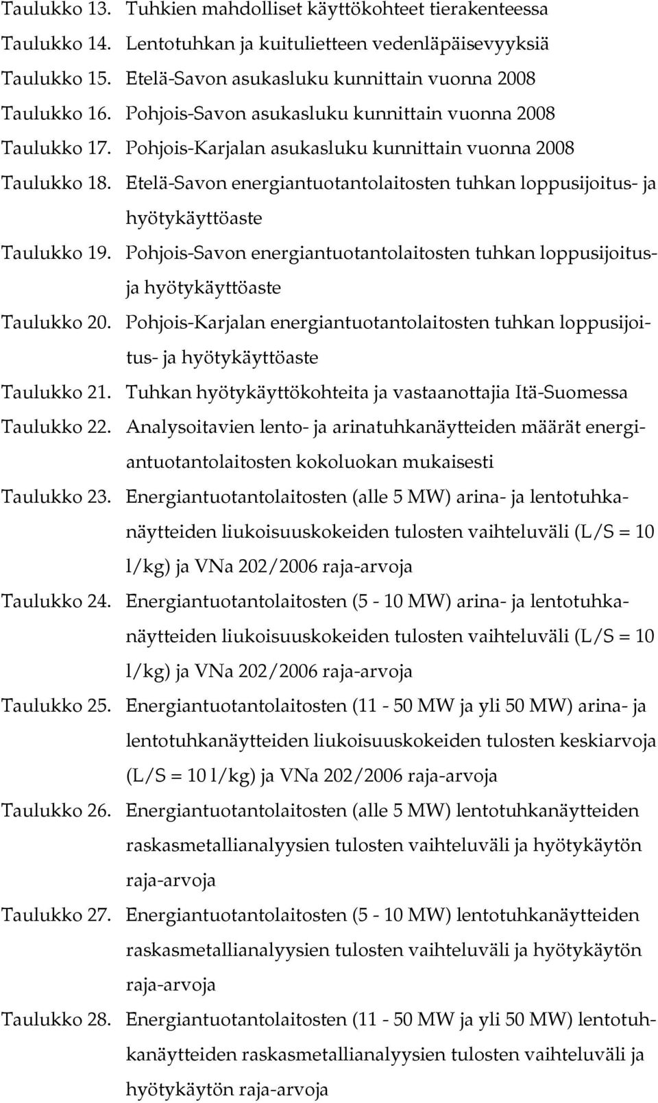 Etelä-Savon energiantuotantolaitosten tuhkan loppusijoitus- ja hyötykäyttöaste Taulukko 19. Pohjois-Savon energiantuotantolaitosten tuhkan loppusijoitusja hyötykäyttöaste Taulukko 20.