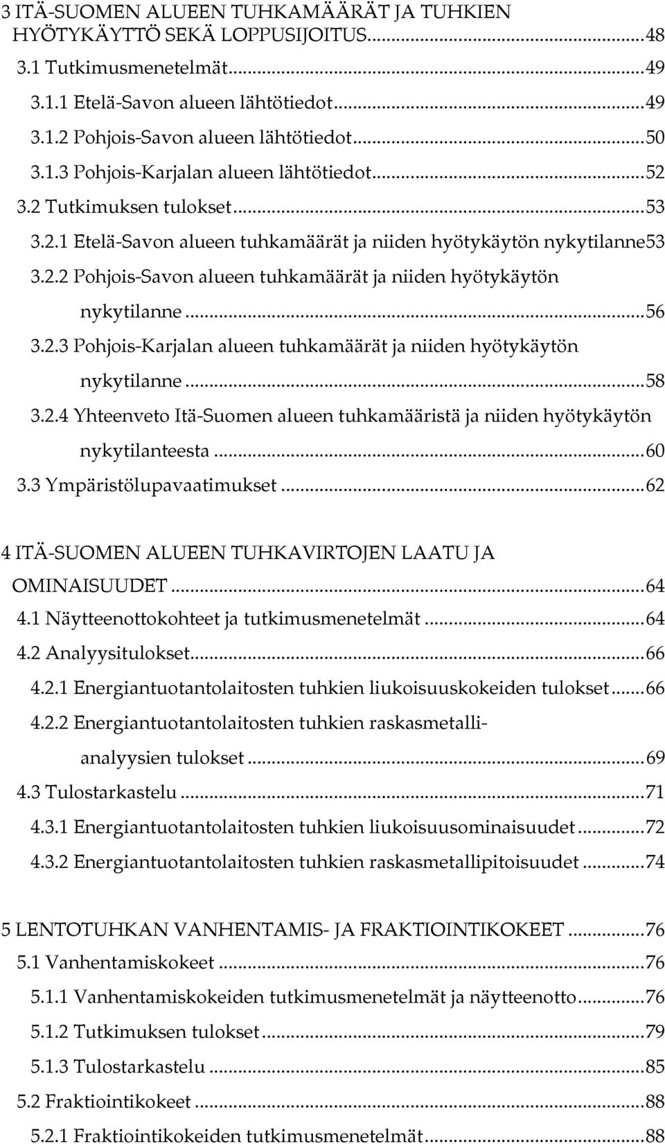 .. 56 3.2.3 Pohjois-Karjalan alueen tuhkamäärät ja niiden hyötykäytön nykytilanne... 58 3.2.4 Yhteenveto Itä-Suomen alueen tuhkamääristä ja niiden hyötykäytön nykytilanteesta... 60 3.