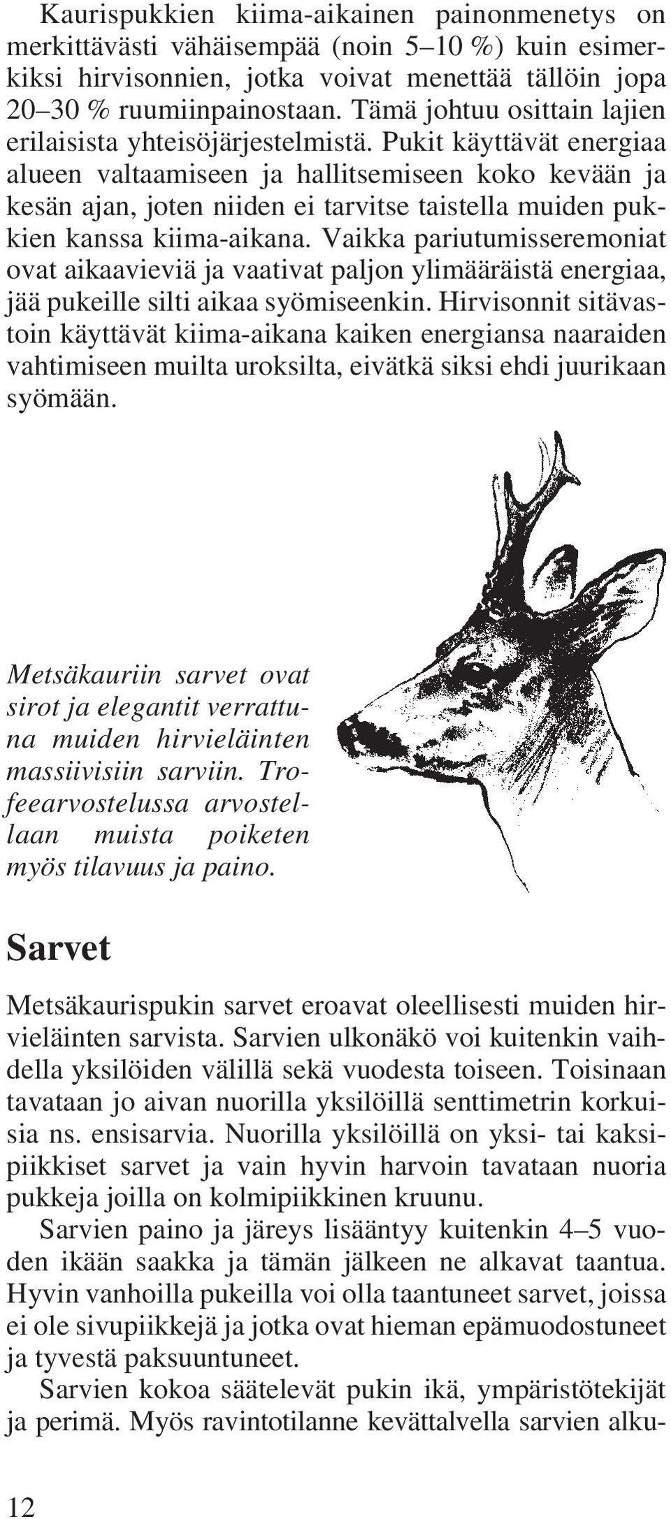 Pukit käyttävät energiaa alueen valtaamiseen ja hallitsemiseen koko kevään ja kesän ajan, joten niiden ei tarvitse taistella muiden pukkien kanssa kiima-aikana.