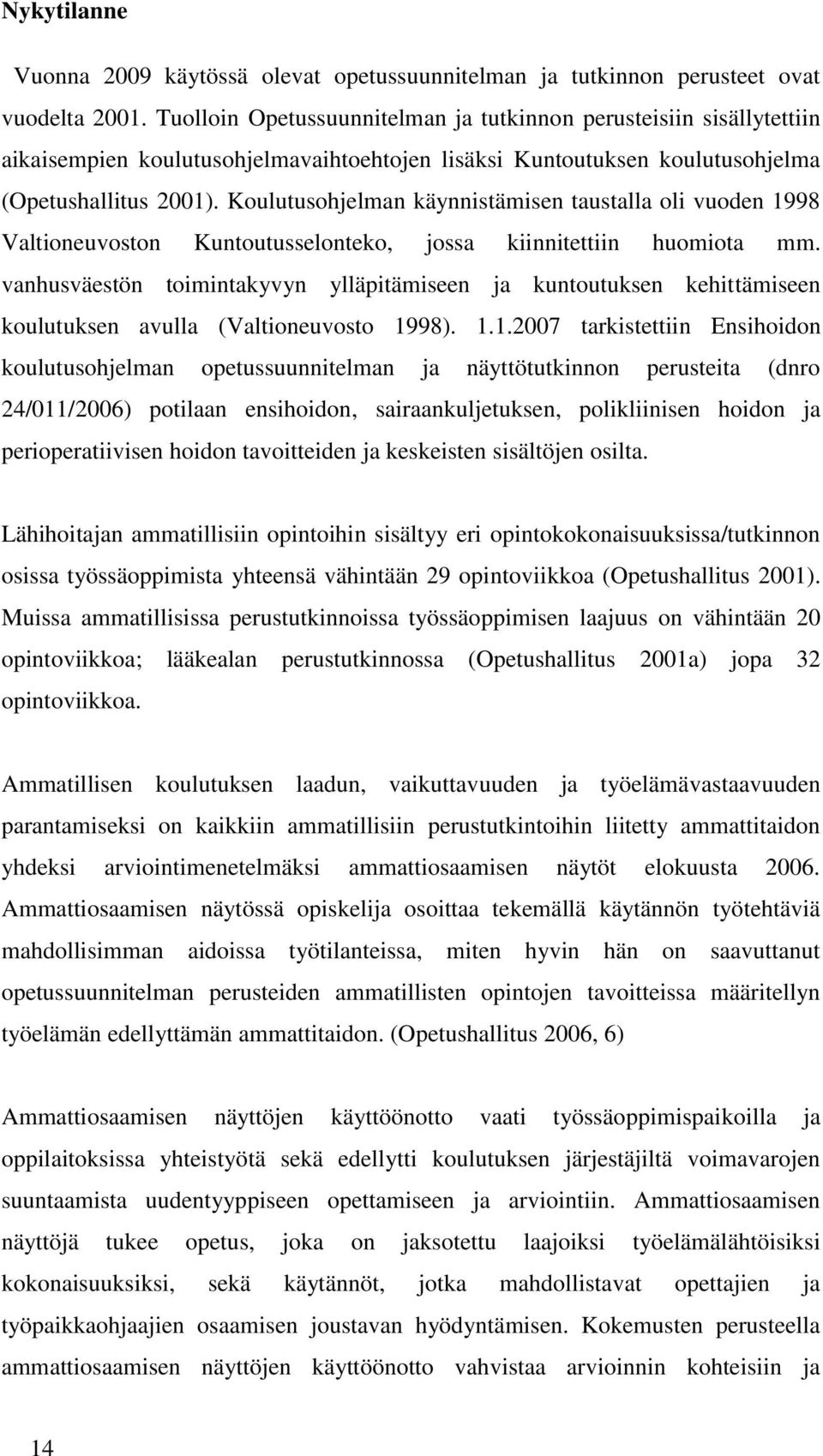 Koulutusohjelman käynnistämisen taustalla oli vuoden 1998 Valtioneuvoston Kuntoutusselonteko, jossa kiinnitettiin huomiota mm.