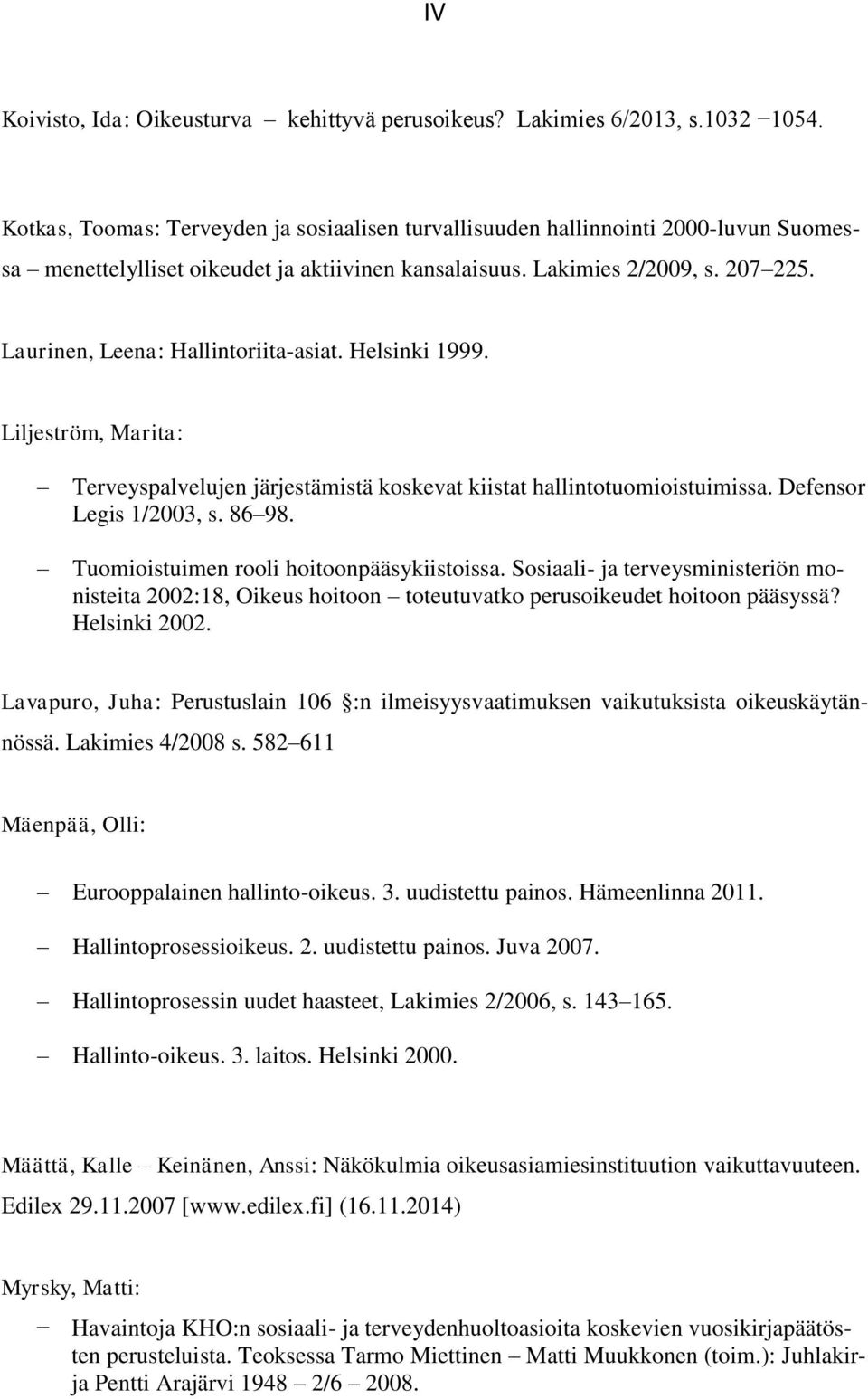 Laurinen, Leena: Hallintoriita-asiat. Helsinki 1999. Liljeström, Marita: Terveyspalvelujen järjestämistä koskevat kiistat hallintotuomioistuimissa. Defensor Legis 1/2003, s. 86 98.