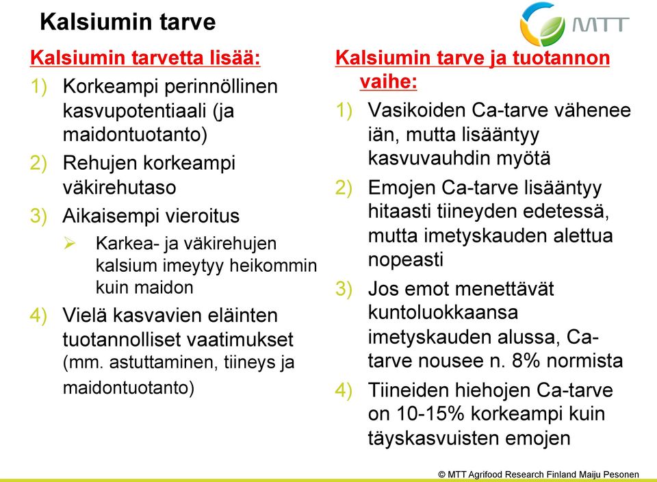 astuttaminen, tiineys ja maidontuotanto) Kalsiumin tarve ja tuotannon vaihe: 1) Vasikoiden Ca-tarve vähenee iän, mutta lisääntyy kasvuvauhdin myötä 2) Emojen Ca-tarve