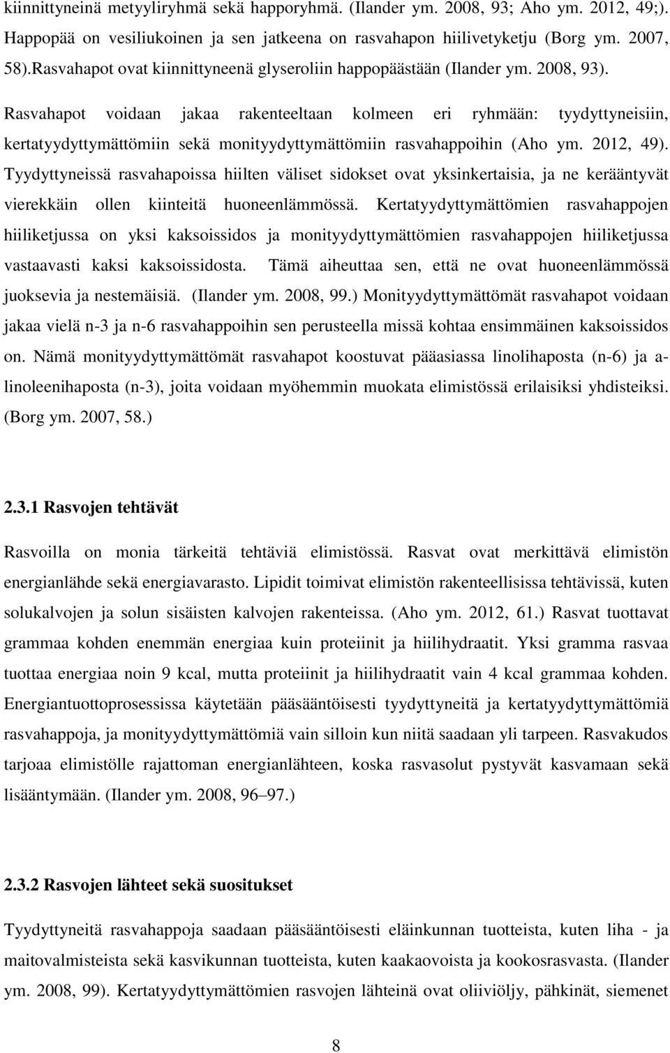 Rasvahapot voidaan jakaa rakenteeltaan kolmeen eri ryhmään: tyydyttyneisiin, kertatyydyttymättömiin sekä monityydyttymättömiin rasvahappoihin (Aho ym. 2012, 49).