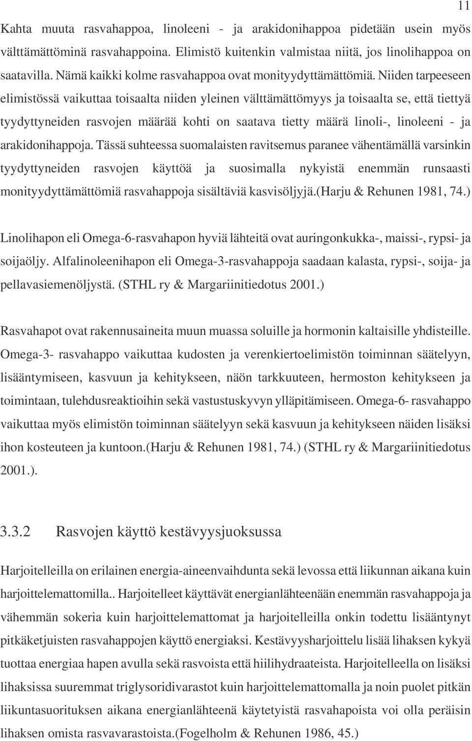 Niiden tarpeeseen elimistössä vaikuttaa toisaalta niiden yleinen välttämättömyys ja toisaalta se, että tiettyä tyydyttyneiden rasvojen määrää kohti on saatava tietty määrä linoli-, linoleeni - ja