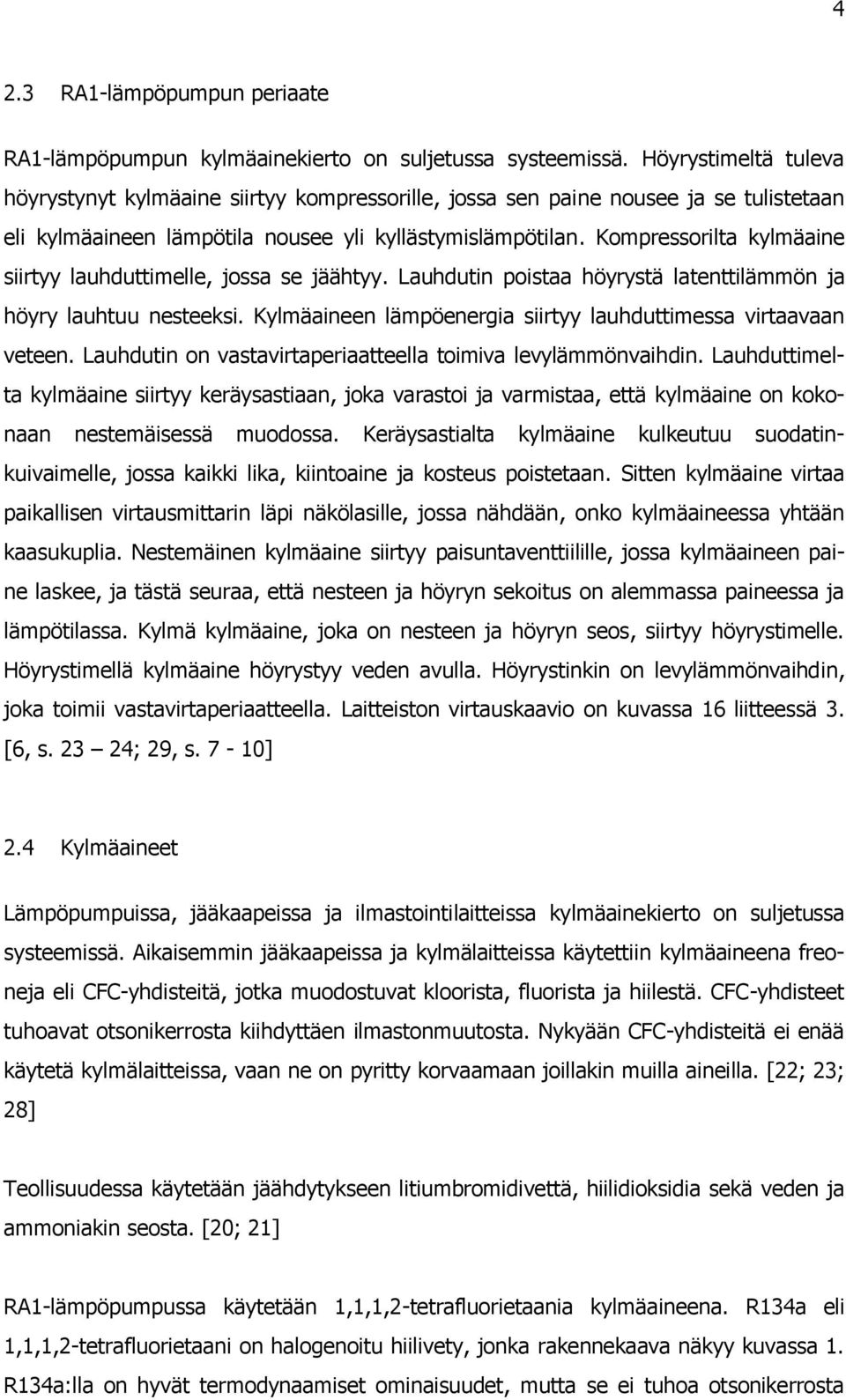 Kompressorilta kylmäaine siirtyy lauhduttimelle, jossa se jäähtyy. Lauhdutin poistaa höyrystä latenttilämmön ja höyry lauhtuu nesteeksi.