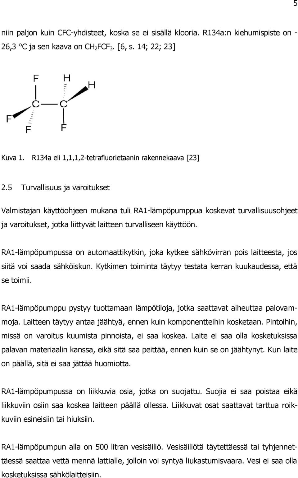 5 Turvallisuus ja varoitukset Valmistajan käyttöohjeen mukana tuli RA1-lämpöpumppua koskevat turvallisuusohjeet ja varoitukset, jotka liittyvät laitteen turvalliseen käyttöön.