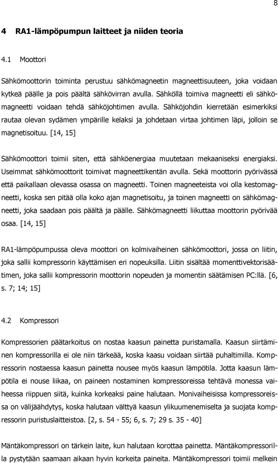 Sähköjohdin kierretään esimerkiksi rautaa olevan sydämen ympärille kelaksi ja johdetaan virtaa johtimen läpi, jolloin se magnetisoituu.