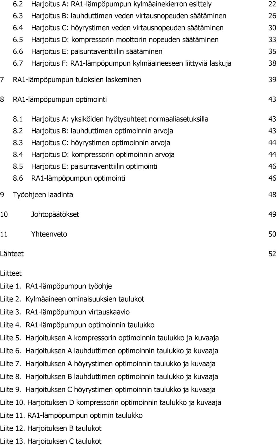 7 Harjoitus F: RA1-lämpöpumpun kylmäaineeseen liittyviä laskuja 38 7 RA1-lämpöpumpun tuloksien laskeminen 39 8 RA1-lämpöpumpun optimointi 43 8.