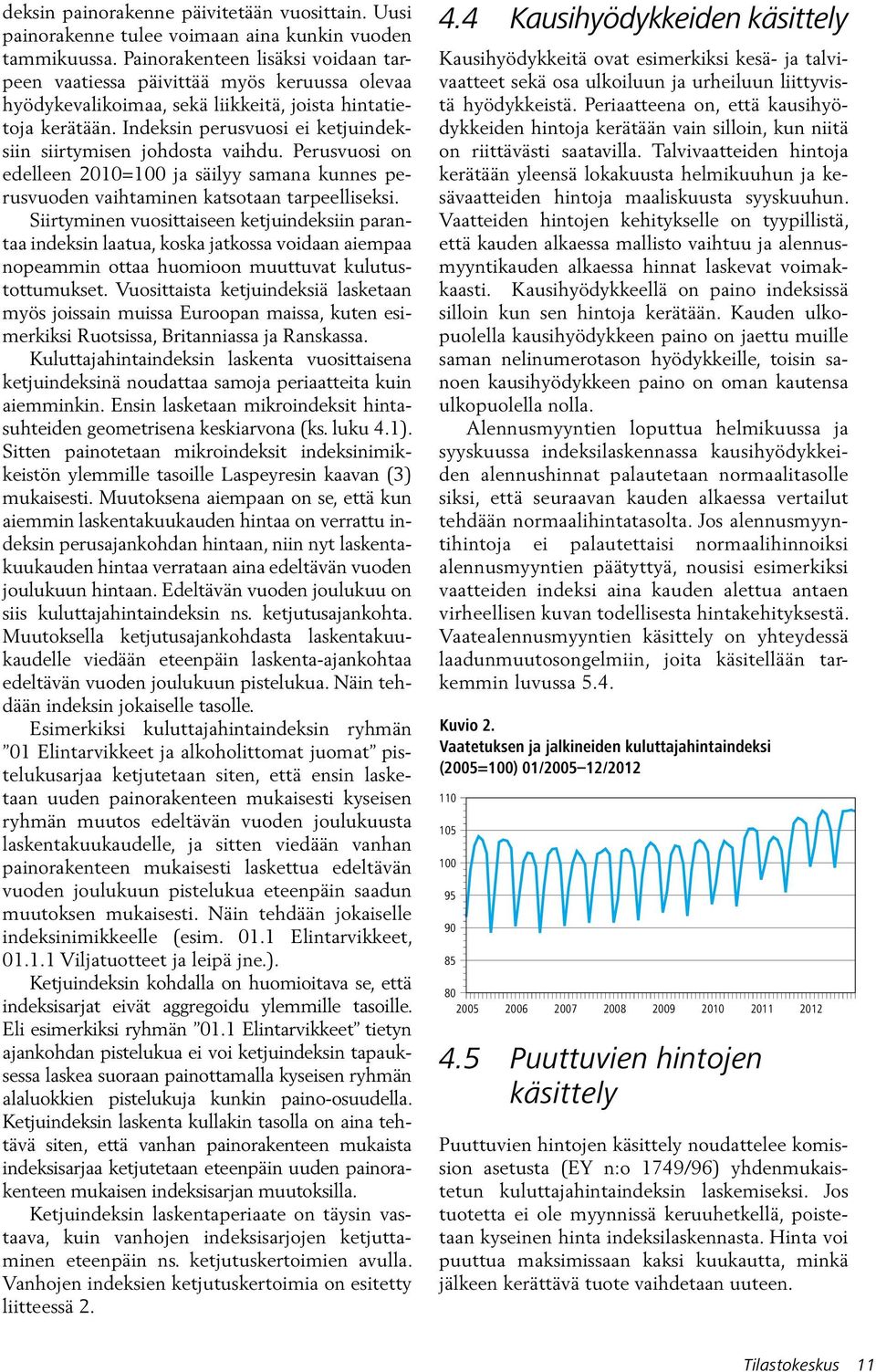 Indeksin perusvuosi ei ketjuindeksiin siirtymisen johdosta vaihdu. Perusvuosi on edelleen 2010=100 ja säilyy samana kunnes perusvuoden vaihtaminen katsotaan tarpeelliseksi.