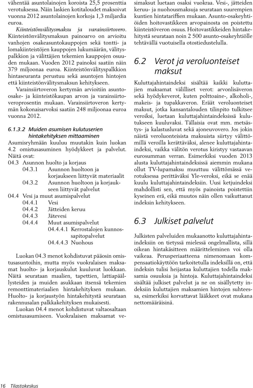 Vuoden 2012 painoksi saatiin näin 379 miljoonaa euroa. Kiinteistönvälityspalkkion hintaseuranta perustuu sekä asuntojen hintojen että kiinteistönvälitysmaksun kehitykseen.