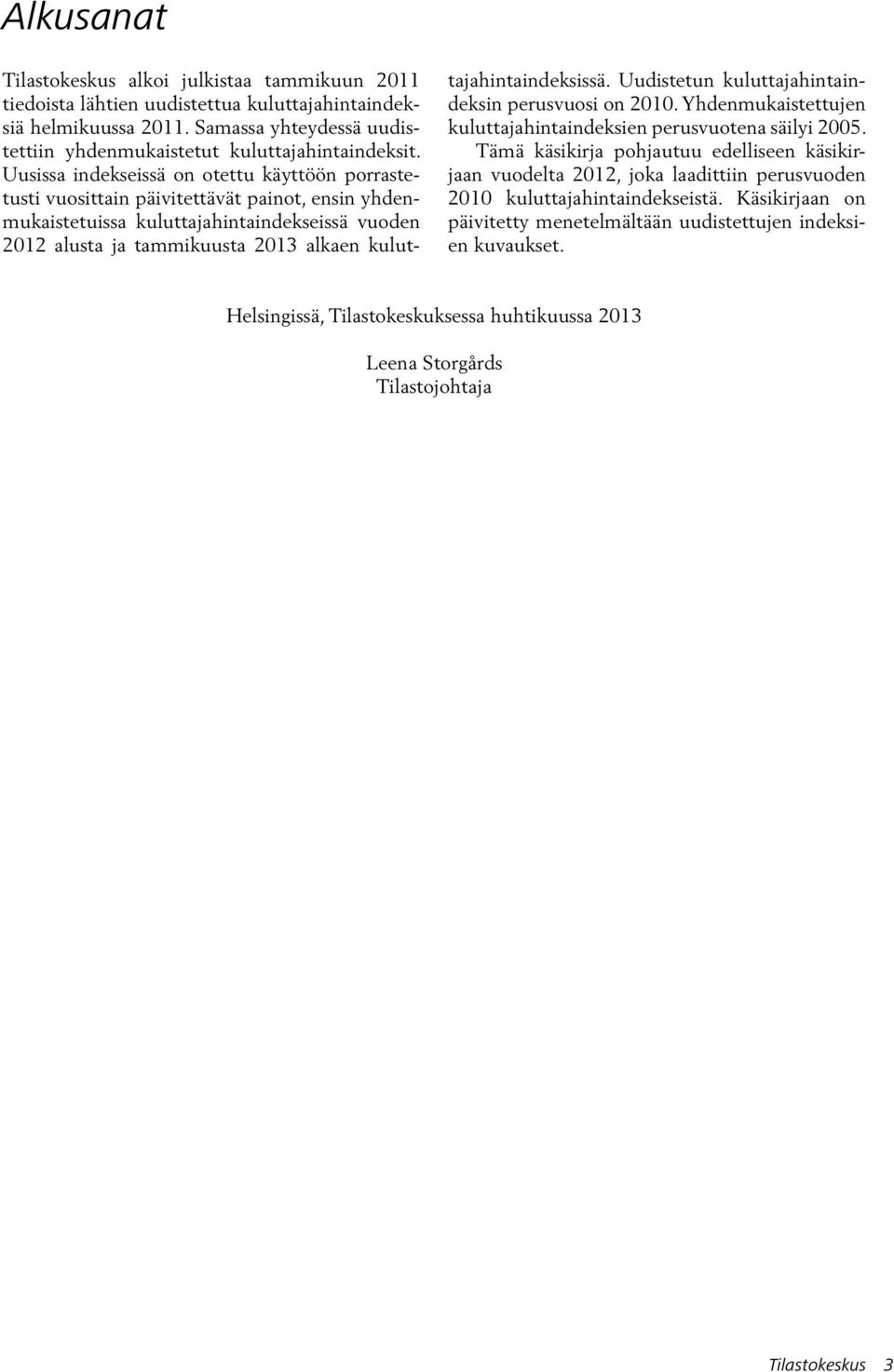 kuluttajahintaindeksissä. Uudistetun kuluttajahintaindeksin perusvuosi on 2010. Yhdenmukaistettujen kuluttajahintaindeksien perusvuotena säilyi 2005.