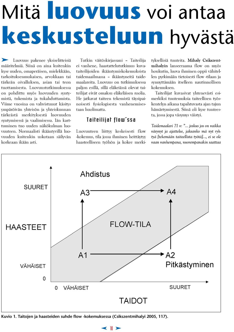 Luovuustutkimuksessa on pohdittu myös luovuuden syntymistä, tukemista ja tukahduttamista.