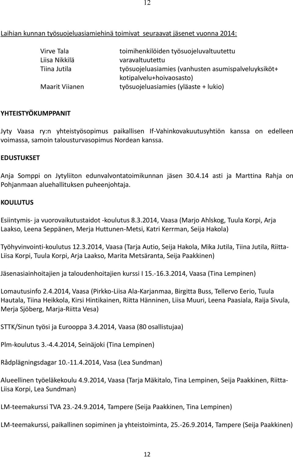 If-Vahinkovakuutusyhtiön kanssa on edelleen voimassa, samoin talousturvasopimus Nordean kanssa. EDUSTUKSET Anja Somppi on Jytyliiton edunvalvontatoimikunnan jäsen 30.4.