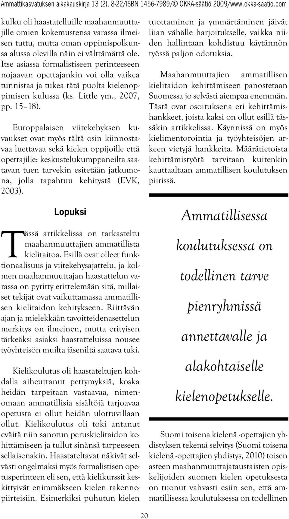 Europpalaisen viitekehyksen kuvaukset ovat myös tältä osin kiinnostavaa luettavaa sekä kielen oppijoille että opettajille: keskustelukumppaneilta saatavan tuen tarvekin esitetään jatkumona, jolla