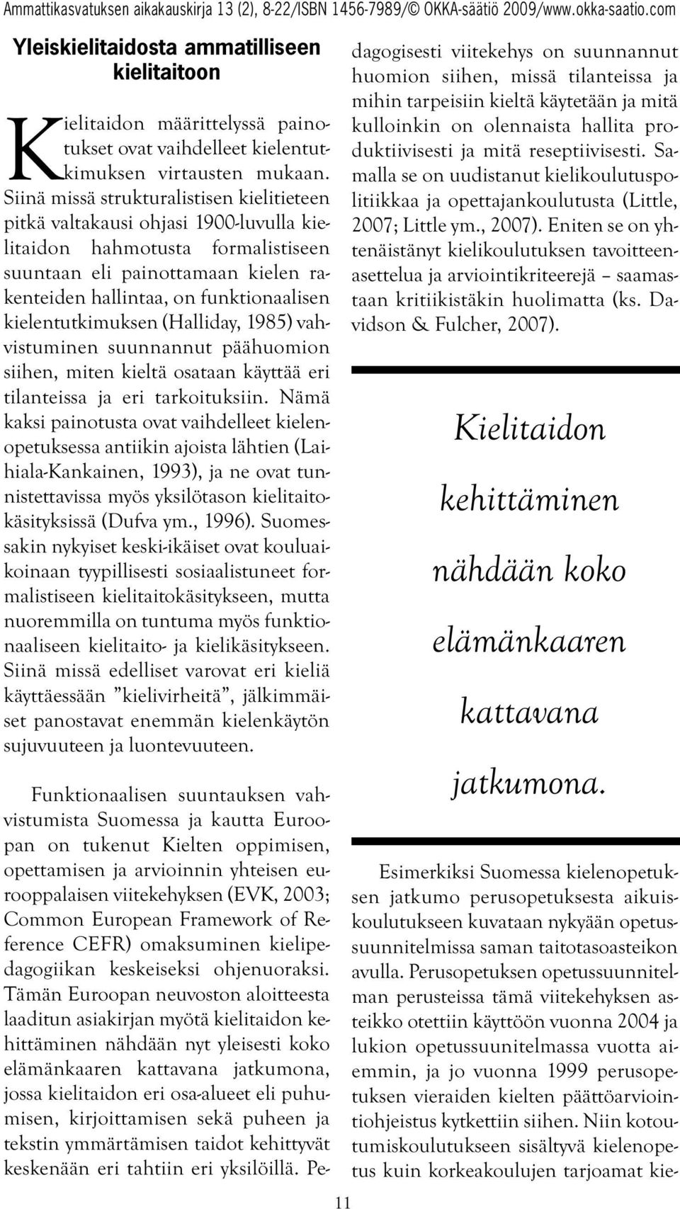 kielentutkimuksen (Halliday, 1985) vahvistuminen suunnannut päähuomion siihen, miten kieltä osataan käyttää eri tilanteissa ja eri tarkoituksiin.