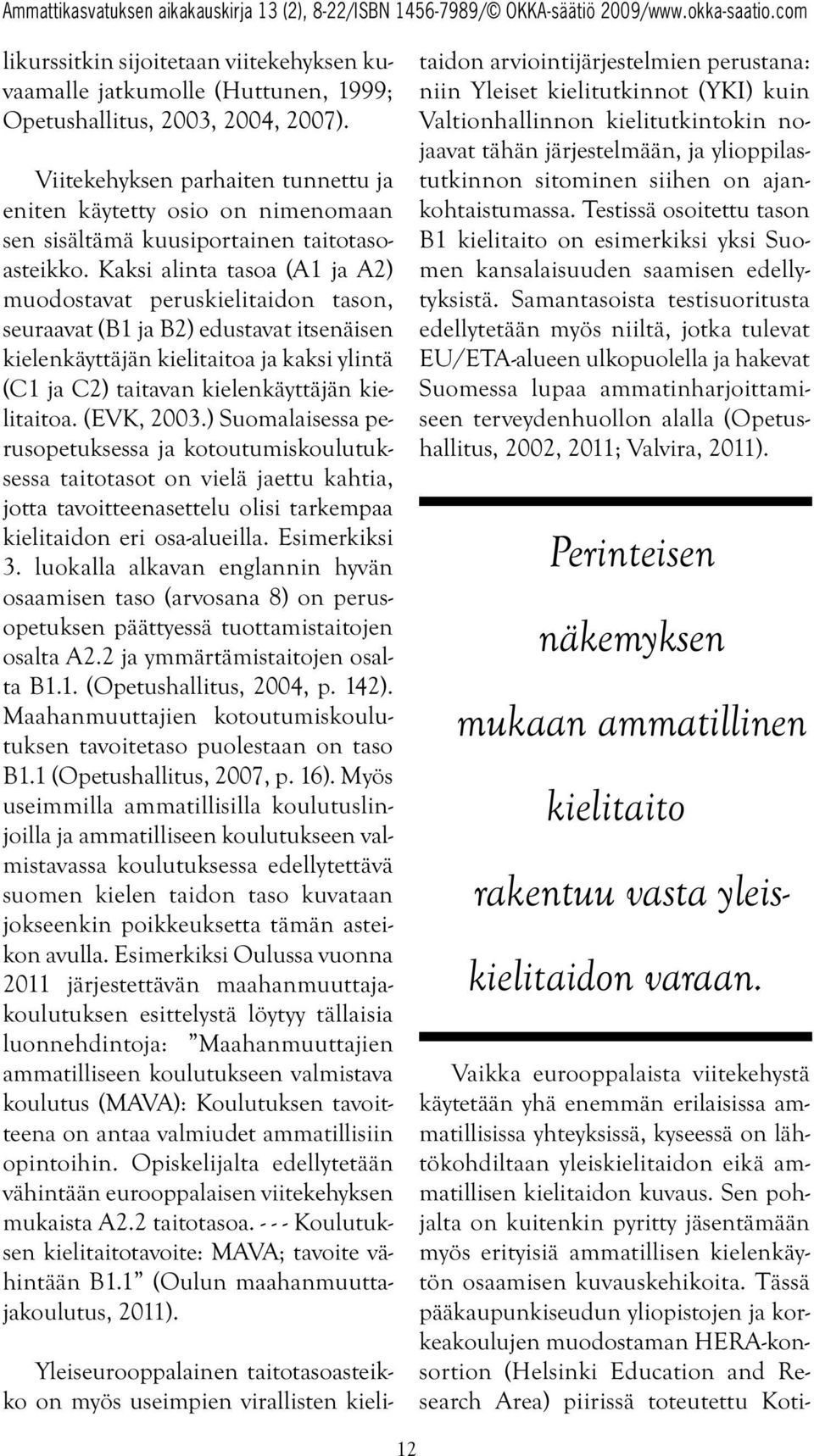 Kaksi alinta tasoa (A1 ja A2) muodostavat peruskielitaidon tason, seuraavat (B1 ja B2) edustavat itsenäisen kielenkäyttäjän kielitaitoa ja kaksi ylintä (C1 ja C2) taitavan kielenkäyttäjän kielitaitoa.