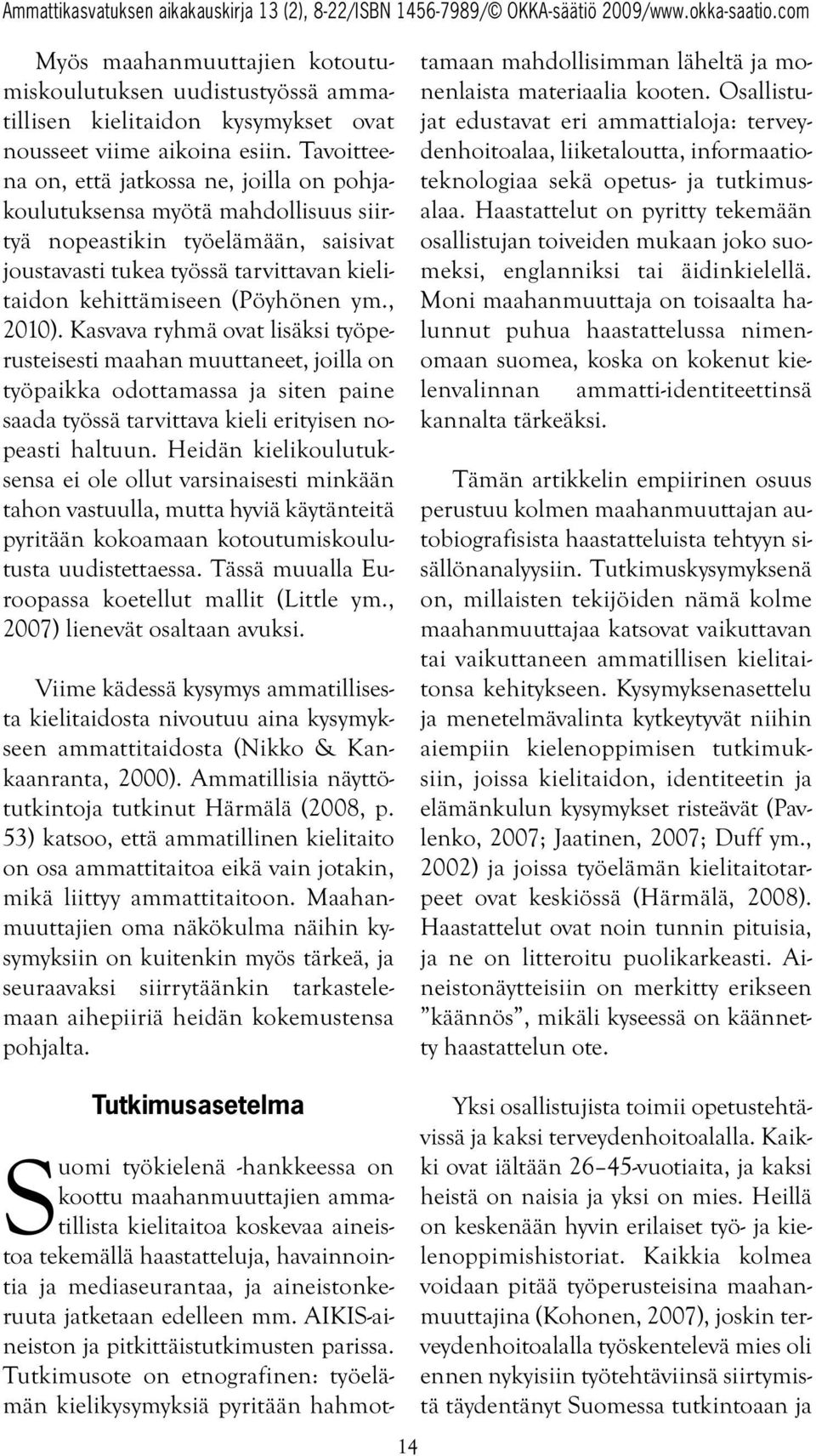 , 2010). Kasvava ryhmä ovat lisäksi työperusteisesti maahan muuttaneet, joilla on työpaikka odottamassa ja siten paine saada työssä tarvittava kieli erityisen nopeasti haltuun.