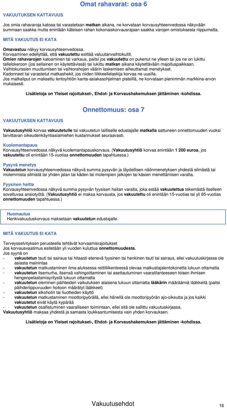 Omien rahavarojen katoaminen tai varkaus, paitsi jos vakuutettu on pukenut ne ylleen tai jos ne on lukittu tallelokeroon (jos sellainen on käytettävissä) tai lukittu matkan aikana käytettävään