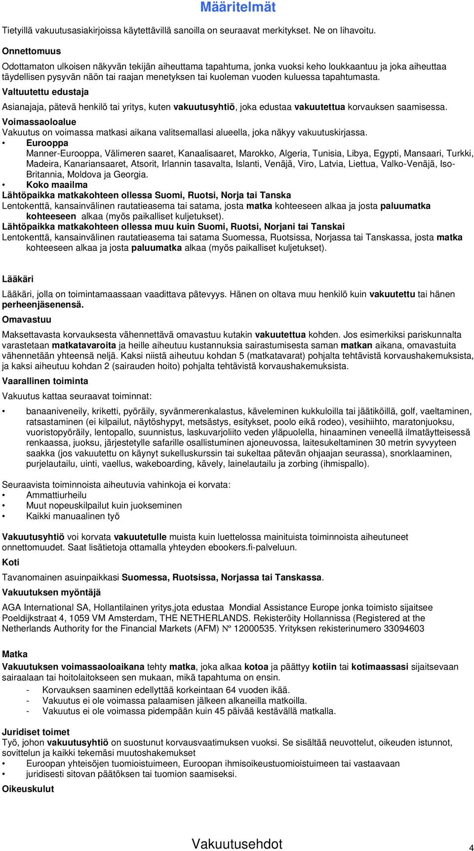 tapahtumasta. Valtuutettu edustaja Asianajaja, pätevä henkilö tai yritys, kuten vakuutusyhtiö, joka edustaa vakuutettua korvauksen saamisessa.